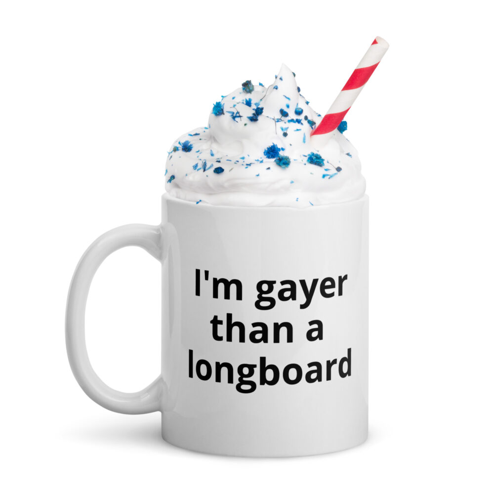 I'm gayer than a longboard